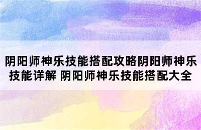 阴阳师神乐技能搭配攻略阴阳师神乐技能详解 阴阳师神乐技能搭配大全